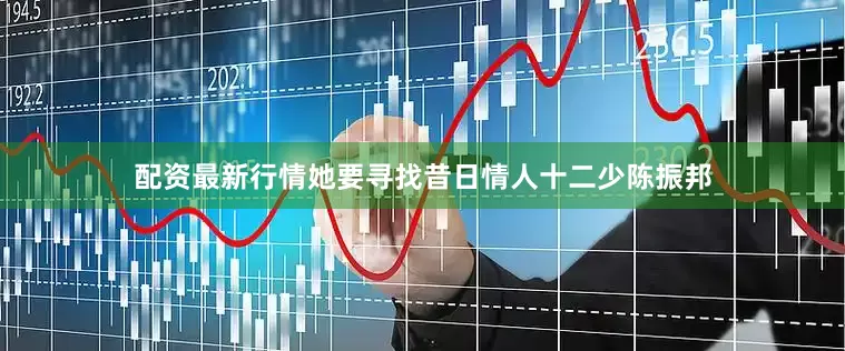 配资最新行情她要寻找昔日情人十二少陈振邦