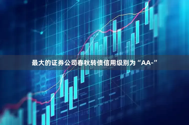 最大的证券公司春秋转债信用级别为“AA-”