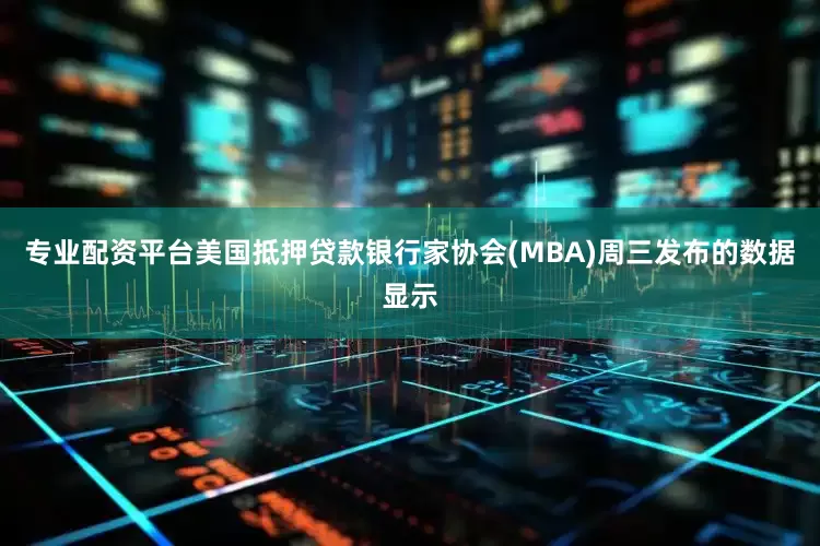 专业配资平台美国抵押贷款银行家协会(MBA)周三发布的数据显示