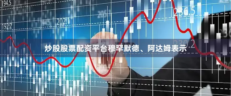 炒股股票配资平台　　穆罕默德、阿达姆表示