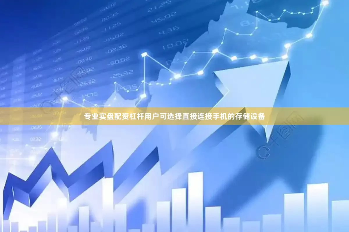 专业实盘配资杠杆用户可选择直接连接手机的存储设备