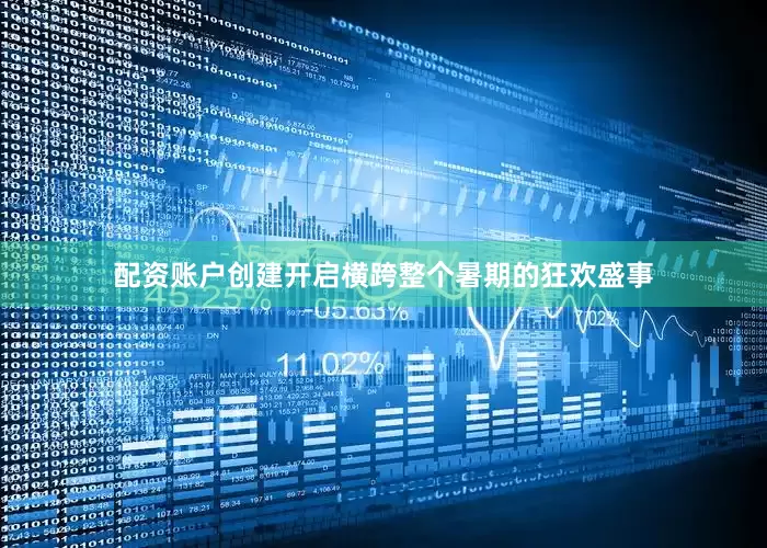 配资账户创建开启横跨整个暑期的狂欢盛事