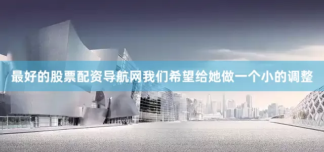 最好的股票配资导航网我们希望给她做一个小的调整