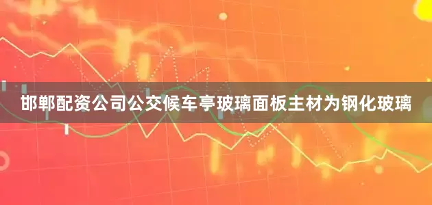邯郸配资公司公交候车亭玻璃面板主材为钢化玻璃