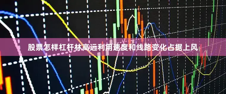 股票怎样杠杆林高远利用速度和线路变化占据上风