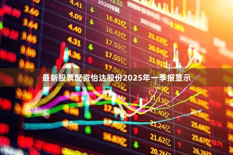 最新股票配资怡达股份2025年一季报显示