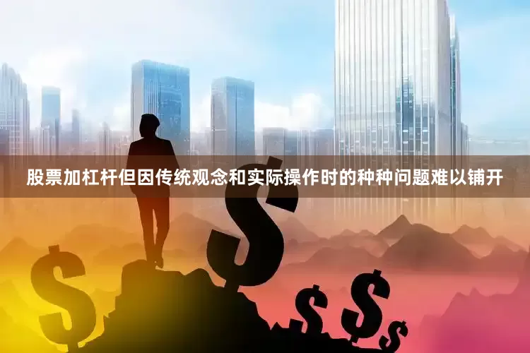 股票加杠杆但因传统观念和实际操作时的种种问题难以铺开