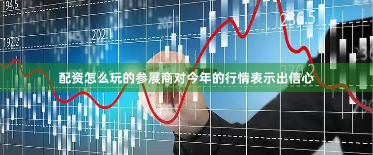 配资怎么玩的参展商对今年的行情表示出信心