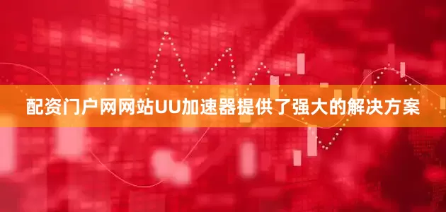 配资门户网网站UU加速器提供了强大的解决方案
