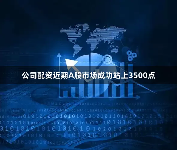 公司配资近期A股市场成功站上3500点