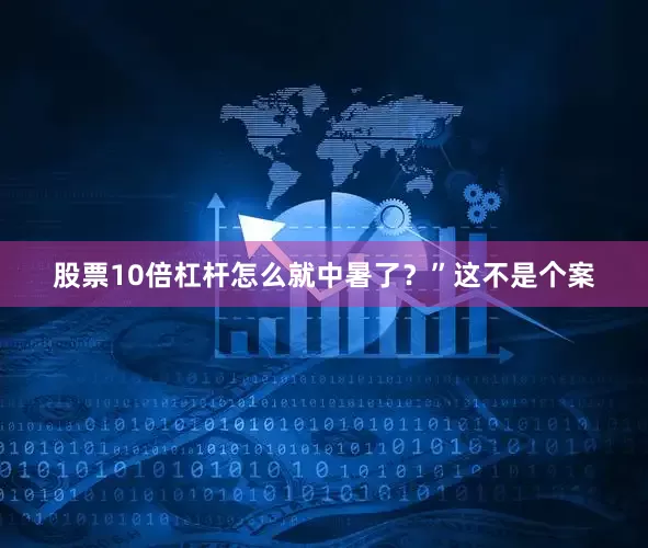 股票10倍杠杆怎么就中暑了？”这不是个案