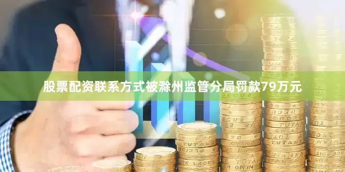 股票配资联系方式被滁州监管分局罚款79万元