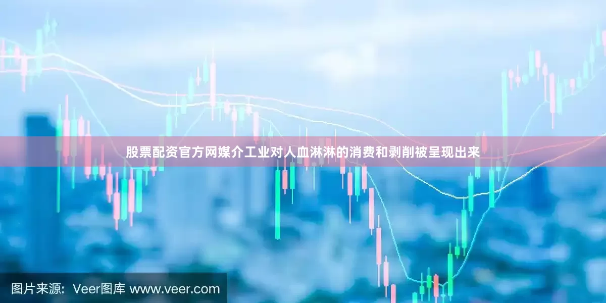 股票配资官方网媒介工业对人血淋淋的消费和剥削被呈现出来