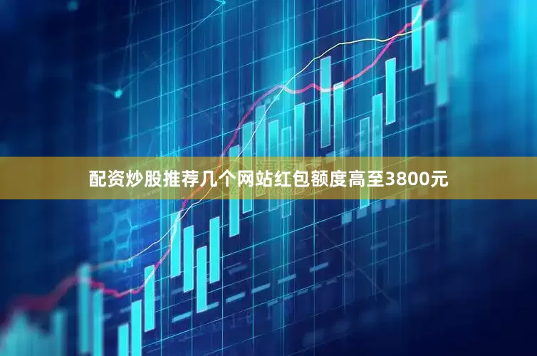 配资炒股推荐几个网站红包额度高至3800元