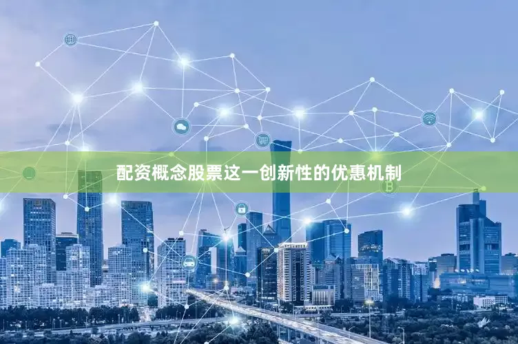 配资概念股票这一创新性的优惠机制