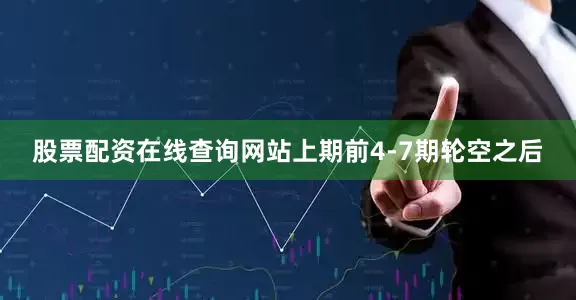 股票配资在线查询网站上期前4-7期轮空之后