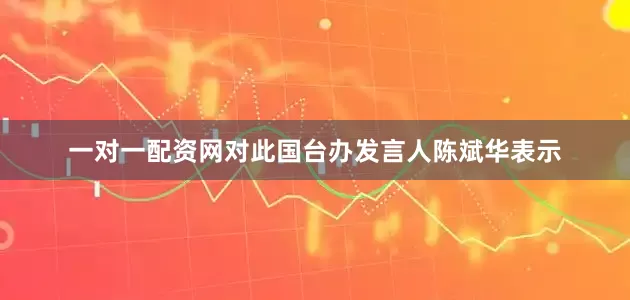 一对一配资网对此国台办发言人陈斌华表示