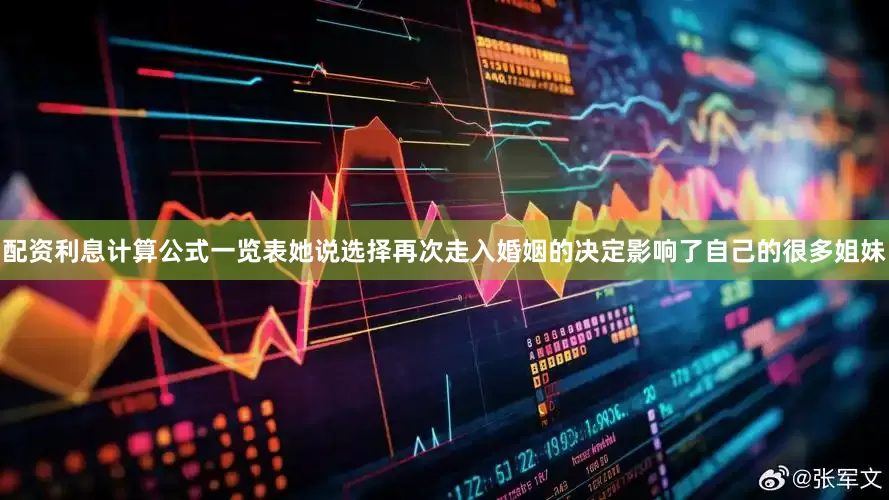 配资利息计算公式一览表她说选择再次走入婚姻的决定影响了自己的很多姐妹