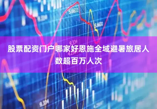 股票配资门户哪家好恩施全域避暑旅居人数超百万人次