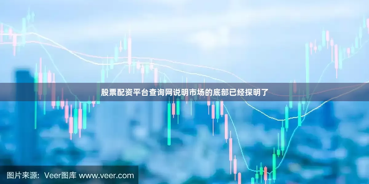 股票配资平台查询网说明市场的底部已经探明了
