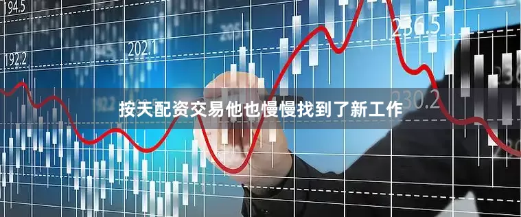 按天配资交易他也慢慢找到了新工作