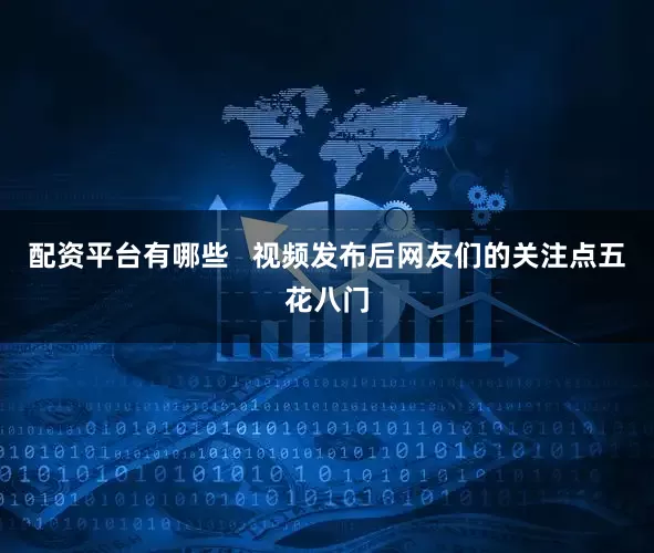 配资平台有哪些   视频发布后网友们的关注点五花八门