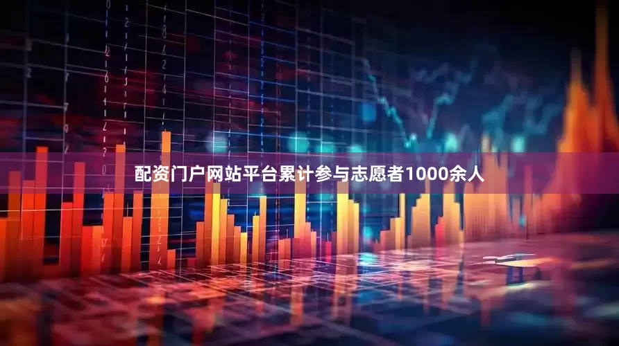 配资门户网站平台累计参与志愿者1000余人