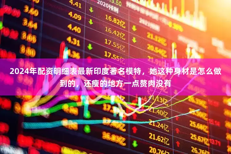 2024年配资明细表最新印度著名模特，她这种身材是怎么做到的，还瘦的地方一点赘肉没有