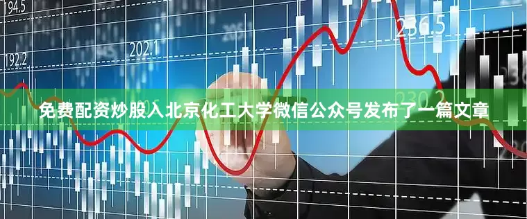 免费配资炒股入北京化工大学微信公众号发布了一篇文章