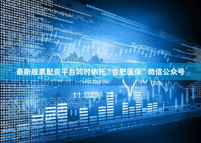 最新股票配资平台同时依托“合肥医保”微信公众号