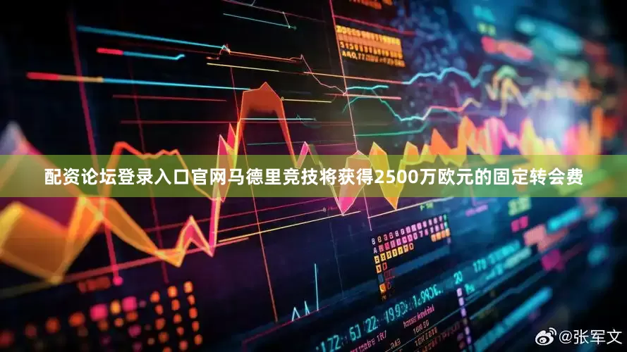 配资论坛登录入口官网马德里竞技将获得2500万欧元的固定转会费