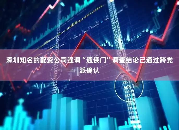 深圳知名的配资公司强调“通俄门”调查结论已通过跨党派确认