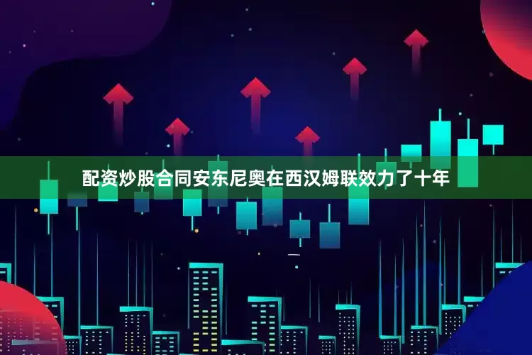 配资炒股合同安东尼奥在西汉姆联效力了十年