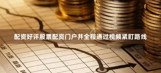 配资好评股票配资门户并全程通过视频紧盯路线