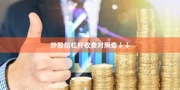 炒股指杠杆收费对照查↓↓