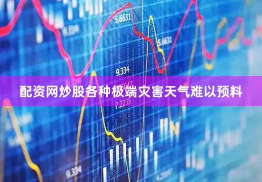 配资网炒股各种极端灾害天气难以预料