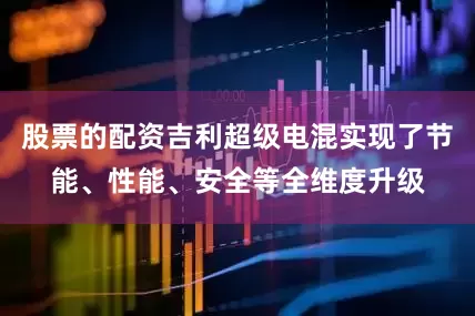 股票的配资吉利超级电混实现了节能、性能、安全等全维度升级