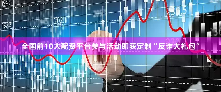 全国前10大配资平台参与活动即获定制“反诈大礼包”